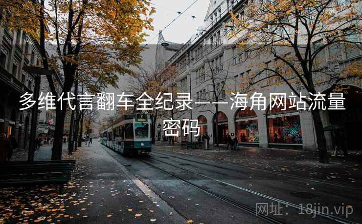 多维代言翻车全纪录——海角网站流量密码