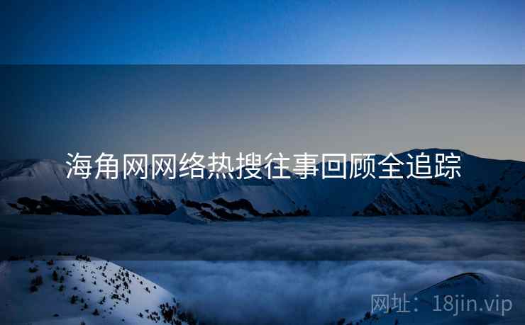 海角网网络热搜往事回顾全追踪