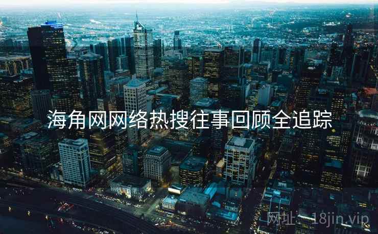 海角网网络热搜往事回顾全追踪