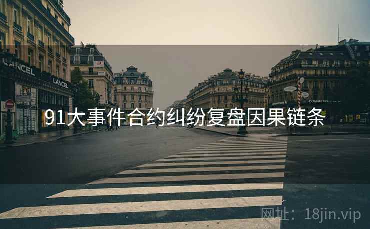 91大事件合约纠纷复盘因果链条