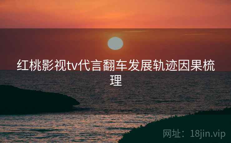 红桃影视tv代言翻车发展轨迹因果梳理