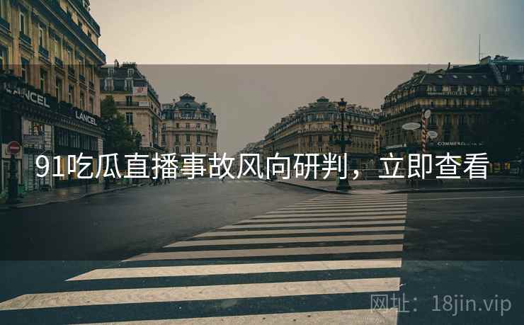91吃瓜直播事故风向研判，立即查看