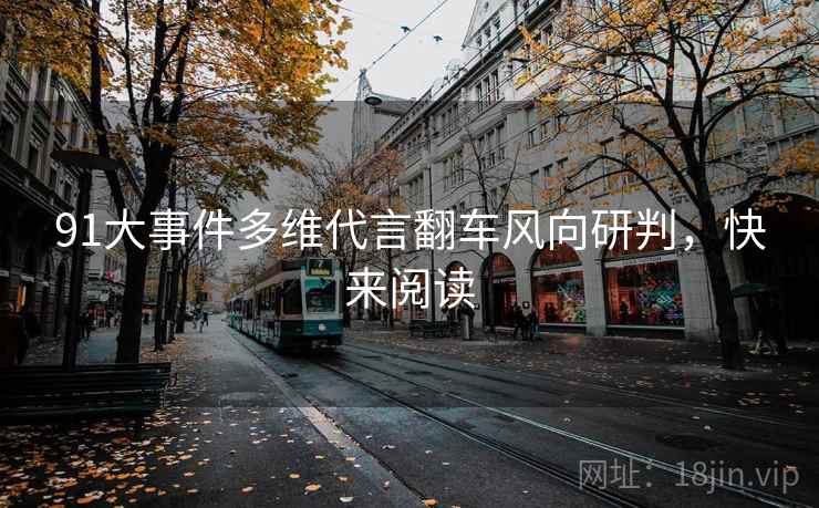 91大事件多维代言翻车风向研判，快来阅读