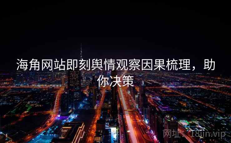 海角网站即刻舆情观察因果梳理，助你决策