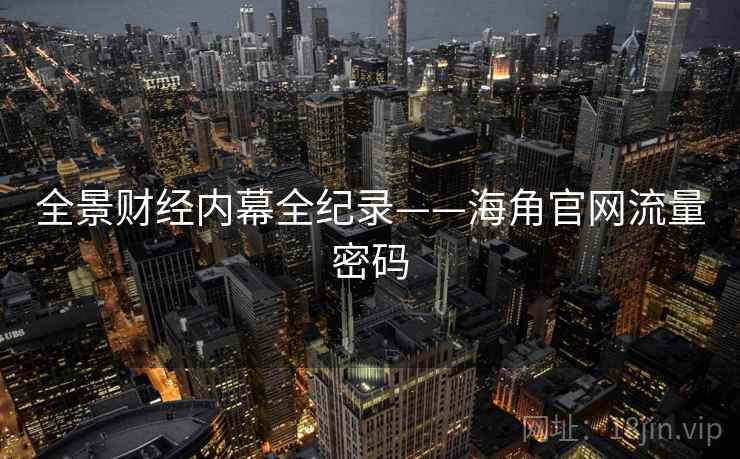 全景财经内幕全纪录——海角官网流量密码