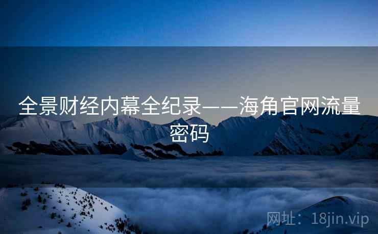 全景财经内幕全纪录——海角官网流量密码